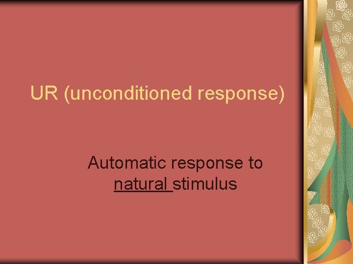 UR (unconditioned response) Automatic response to natural stimulus 