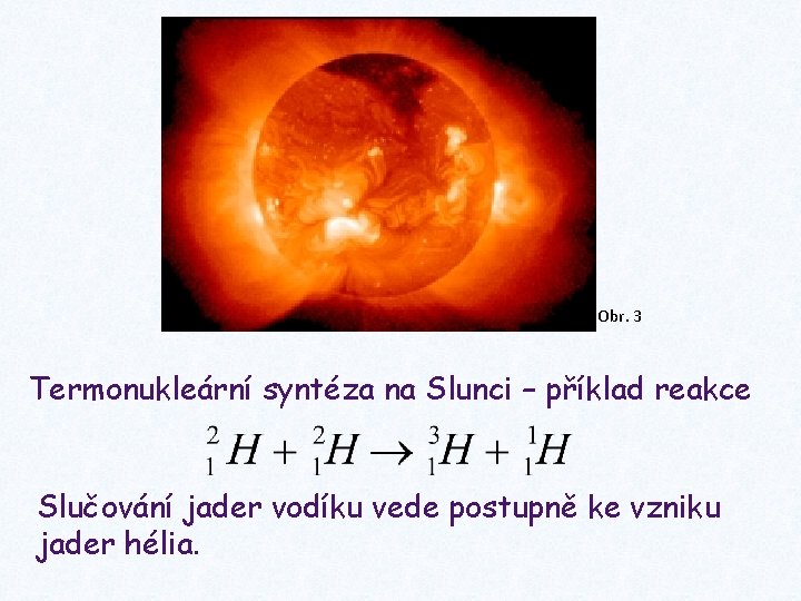 Obr. 3 Termonukleární syntéza na Slunci – příklad reakce Slučování jader vodíku vede postupně