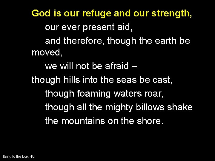 God is our refuge and our strength, our ever present aid, and therefore, though