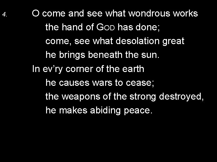 4. O come and see what wondrous works the hand of GOD has done;