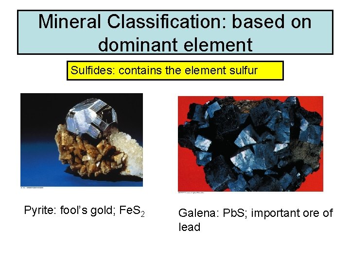 Mineral Classification: based on dominant element Sulfides: contains the element sulfur Pyrite: fool’s gold;