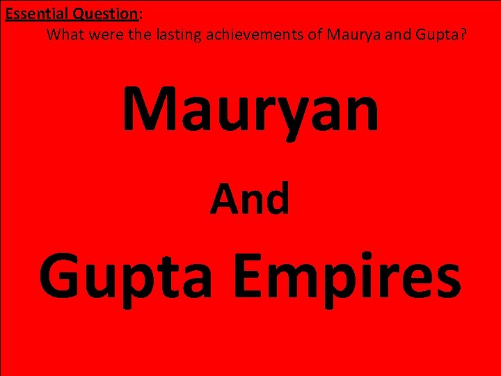 Essential Question: What were the lasting achievements of Maurya and Gupta? Mauryan And Gupta