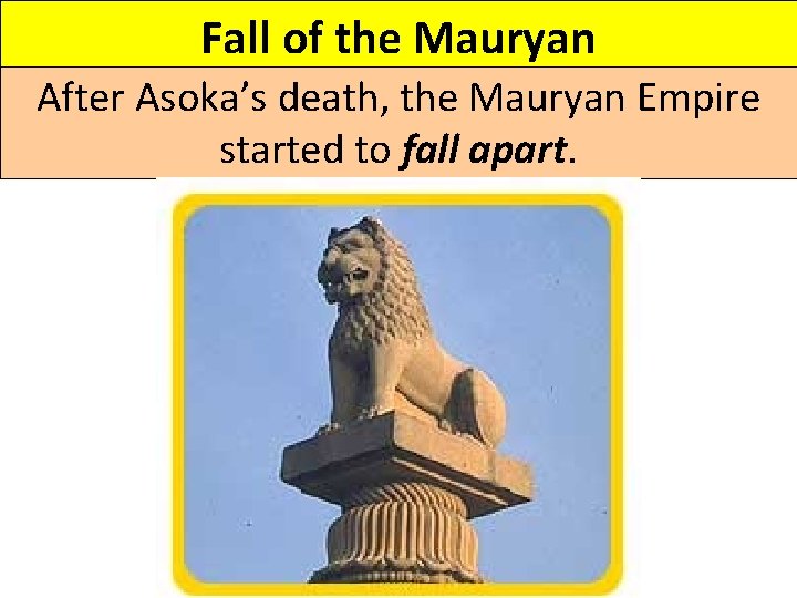 Fall of the Mauryan After Asoka’s death, the Mauryan Empire started to fall apart.