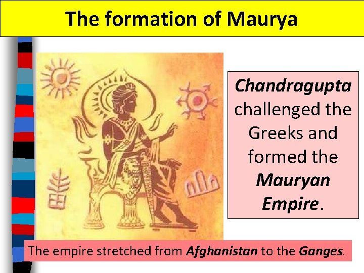 The formation of Maurya Chandragupta challenged the Greeks and formed the Mauryan Empire. The