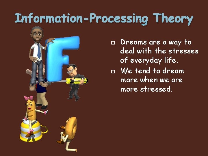 Information-Processing Theory Dreams are a way to deal with the stresses of everyday life.