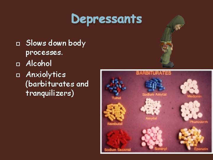 Depressants Slows down body processes. Alcohol Anxiolytics (barbiturates and tranquilizers) 