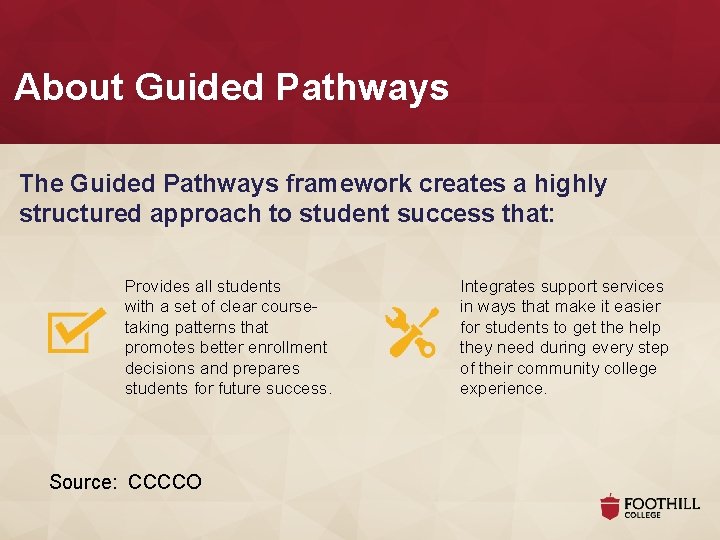 About Guided Pathways The Guided Pathways framework creates a highly structured approach to student