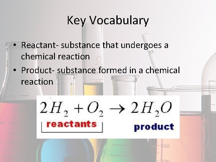 Key Vocabulary • Reactant- substance that undergoes a chemical reaction • Product- substance formed