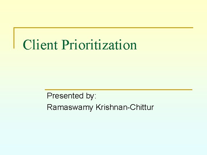 Client Prioritization Presented by: Ramaswamy Krishnan-Chittur 