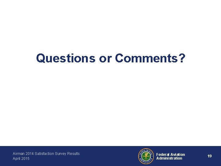 Questions or Comments? Airman 2014 Satisfaction Survey Results April 2015 Federal Aviation Administration 19