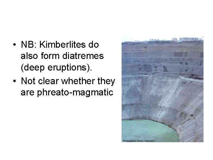  • NB: Kimberlites do also form diatremes (deep eruptions). • Not clear whether