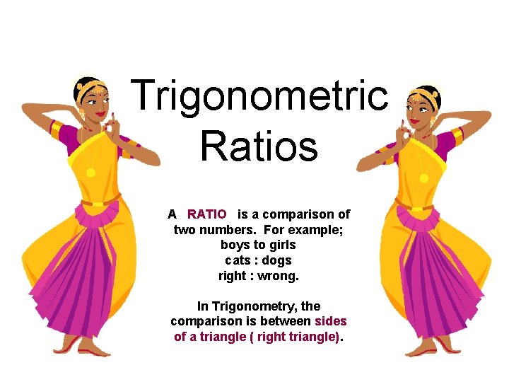 Trigonometric Ratios A RATIO is a comparison of two numbers. For example; boys to