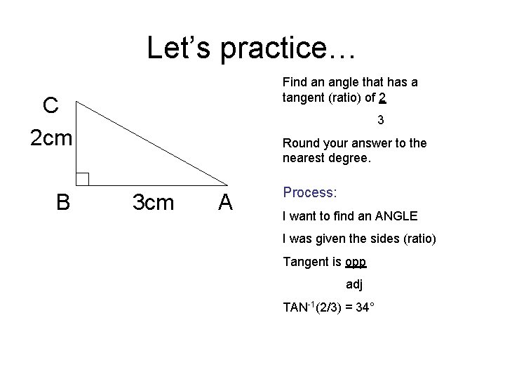 Let’s practice… Find an angle that has a tangent (ratio) of 2 C 2