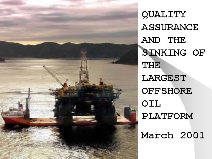 QUALITY ASSURANCE AND THE SINKING OF THE LARGEST OFFSHORE OIL PLATFORM March 2001 