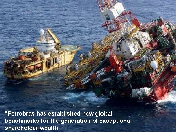 "Petrobras has established new global benchmarks for the generation of exceptional shareholder wealth 