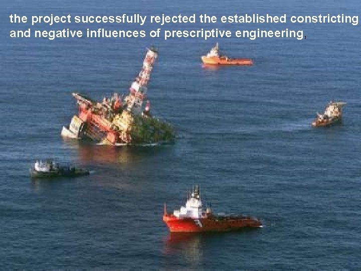 the project successfully rejected the established constricting and negative influences of prescriptive engineering, 
