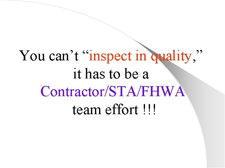 You can’t “inspect in quality, ” it has to be a Contractor/STA/FHWA team effort