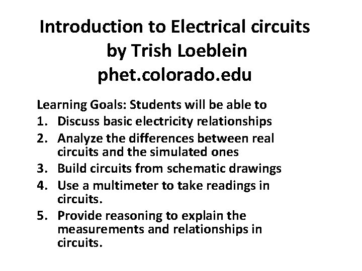 Introduction to Electrical circuits by Trish Loeblein phet. colorado. edu Learning Goals: Students will