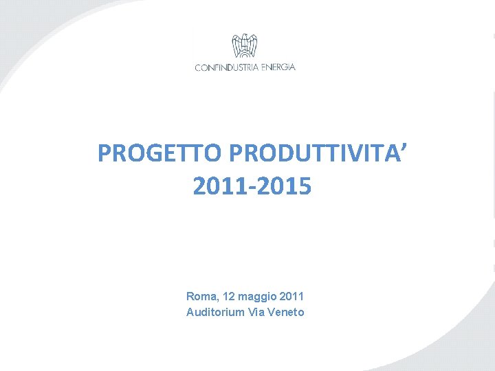 PROGETTO PRODUTTIVITA’ 2011 -2015 Roma, 12 maggio 2011 Auditorium Via Veneto 