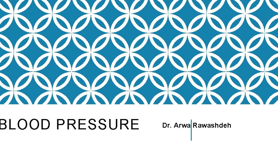 BLOOD PRESSURE Dr. Arwa Rawashdeh 