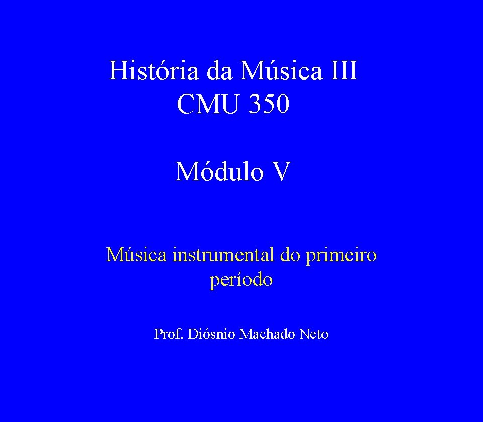 História da Música III CMU 350 Módulo V Música instrumental do primeiro período Prof.