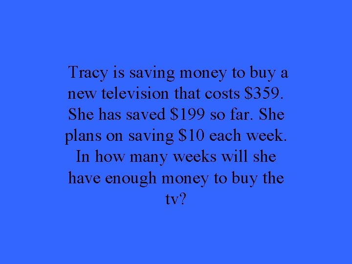 Tracy is saving money to buy a new television that costs $359. She has Tracy is saving money to buy a new television that costs $359. She has