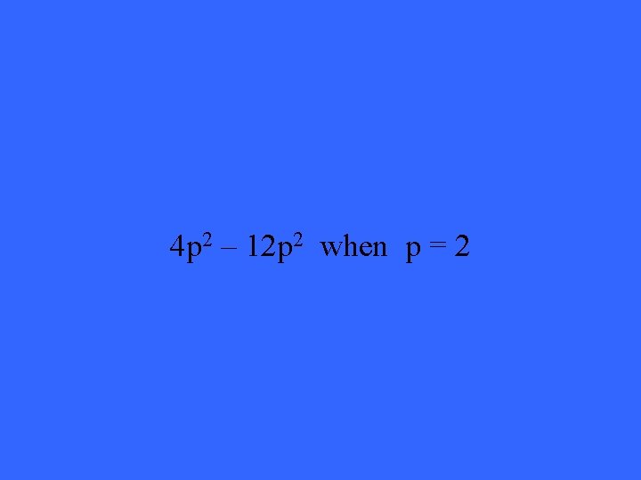 4 p 2 – 12 p 2 when p = 2 4 p 2 – 12 p 2 when p = 2