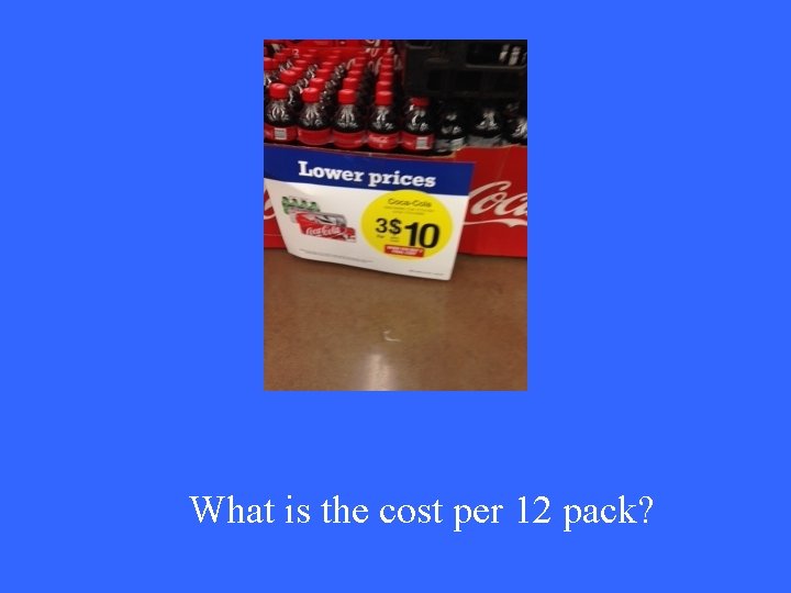 What is the cost per 12 pack? What is the cost per 12 pack?