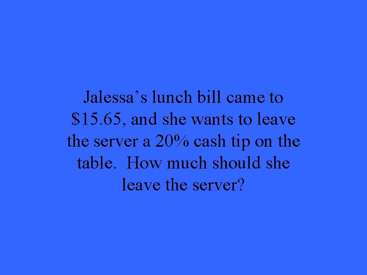 Jalessa’s lunch bill came to $15. 65, and she wants to leave the server Jalessa’s lunch bill came to $15. 65, and she wants to leave the server