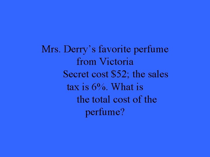Mrs. Derry’s favorite perfume from Victoria Secret cost $52; the sales tax is 6%. Mrs. Derry’s favorite perfume from Victoria Secret cost $52; the sales tax is 6%.