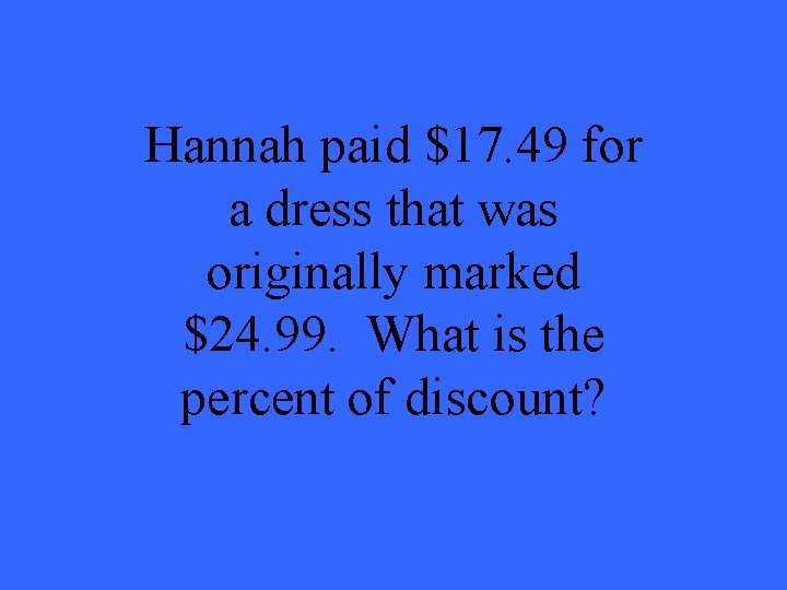 Hannah paid $17. 49 for a dress that was originally marked $24. 99. What Hannah paid $17. 49 for a dress that was originally marked $24. 99. What