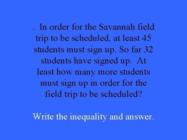 . In order for the Savannah field trip to be scheduled, at least 45 . In order for the Savannah field trip to be scheduled, at least 45