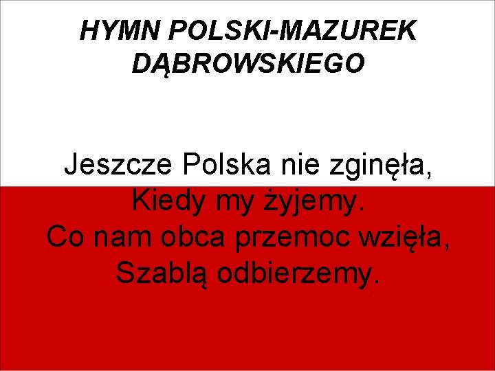 HYMN POLSKI-MAZUREK DĄBROWSKIEGO Jeszcze Polska nie zginęła, Kiedy my żyjemy. Co nam obca przemoc