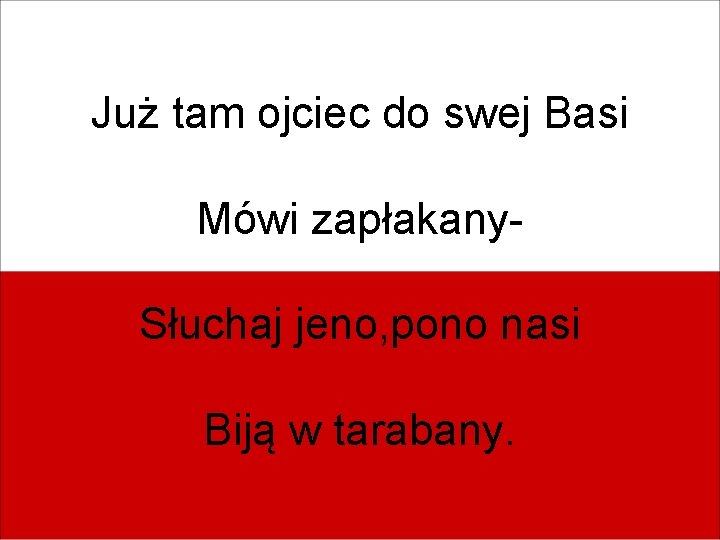 Już tam ojciec do swej Basi Mówi zapłakany. Słuchaj jeno, pono nasi Biją w