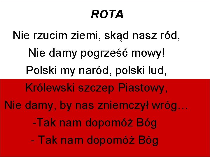 ROTA Nie rzucim ziemi, skąd nasz ród, Nie damy pogrześć mowy! Polski my naród,