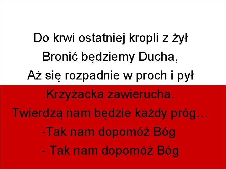 Do krwi ostatniej kropli z żył Bronić będziemy Ducha, Aż się rozpadnie w proch