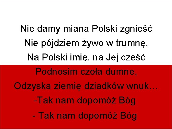 Nie damy miana Polski zgnieść Nie pójdziem żywo w trumnę. Na Polski imię, na