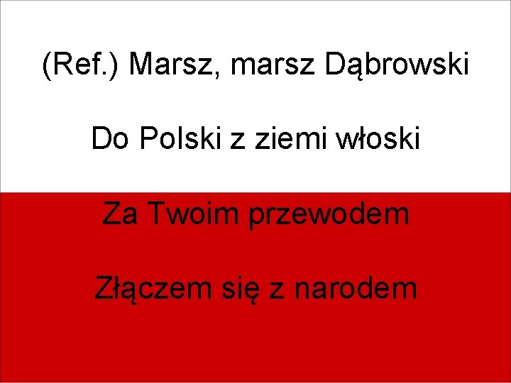 (Ref. ) Marsz, marsz Dąbrowski Do Polski z ziemi włoski Za Twoim przewodem Złączem