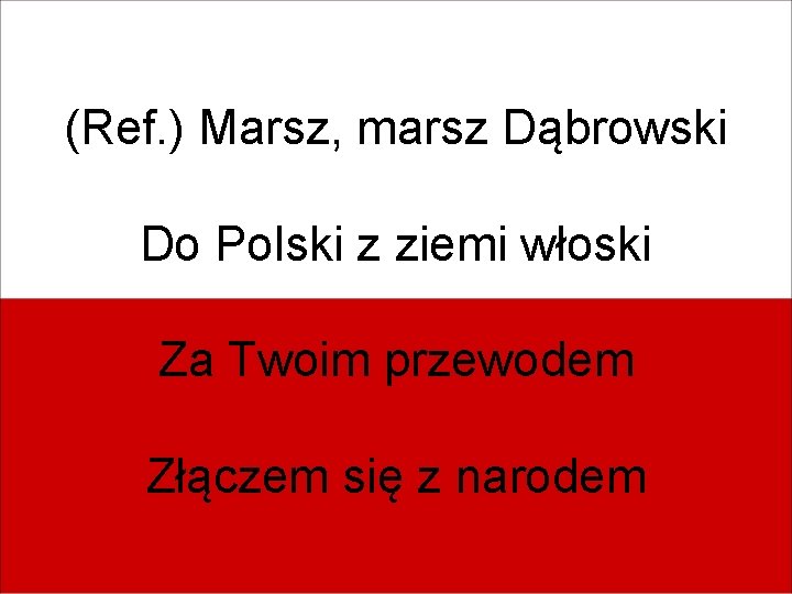 (Ref. ) Marsz, marsz Dąbrowski Do Polski z ziemi włoski Za Twoim przewodem Złączem