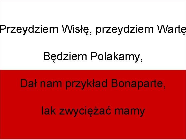 Przeydziem Wisłę, przeydziem Wartę Będziem Polakamy, Dał nam przykład Bonaparte, Iak zwyciężać mamy 