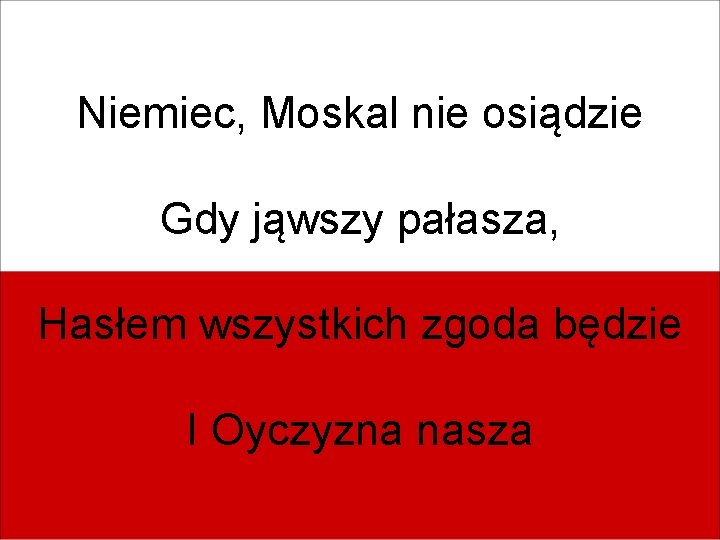 Niemiec, Moskal nie osiądzie Gdy jąwszy pałasza, Hasłem wszystkich zgoda będzie I Oyczyzna nasza