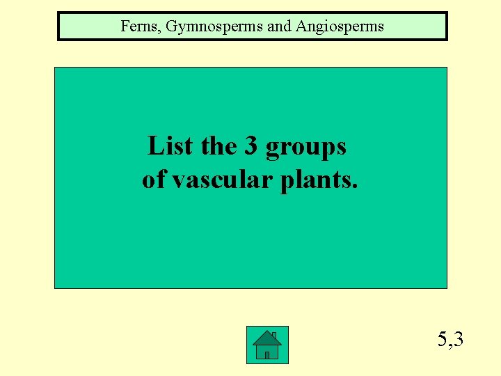 Ferns, Gymnosperms and Angiosperms List the 3 groups of vascular plants. 5, 3 