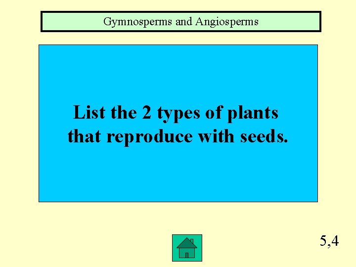 Gymnosperms and Angiosperms List the 2 types of plants that reproduce with seeds. 5,
