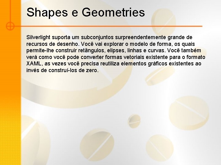 Shapes e Geometries Silverlight suporta um subconjuntos surpreendentemente grande de recursos de desenho. Você