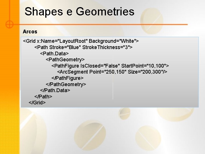 Shapes e Geometries Arcos <Grid x: Name="Layout. Root" Background="White"> <Path Stroke="Blue" Stroke. Thickness="3"> <Path.