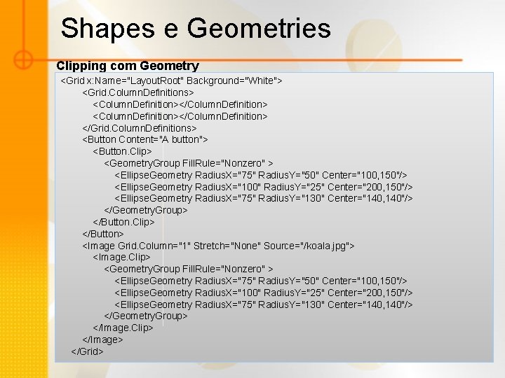 Shapes e Geometries Clipping com Geometry <Grid x: Name="Layout. Root" Background="White"> <Grid. Column. Definitions>