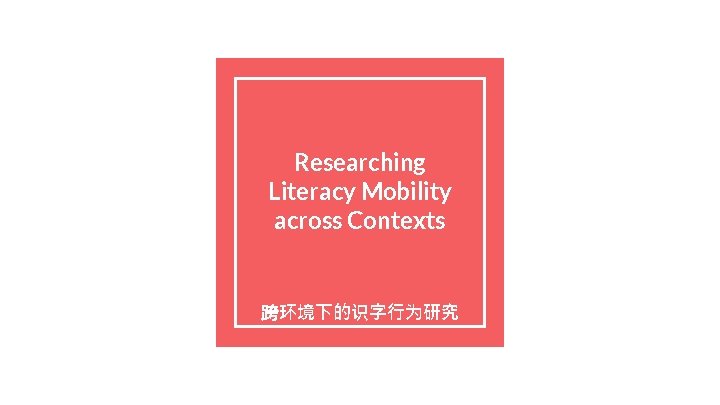 Researching Literacy Mobility across Contexts 跨环境下的识字行为研究 