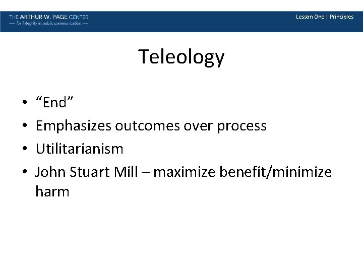 Lesson One | Principles Teleology • • “End” Emphasizes outcomes over process Utilitarianism John