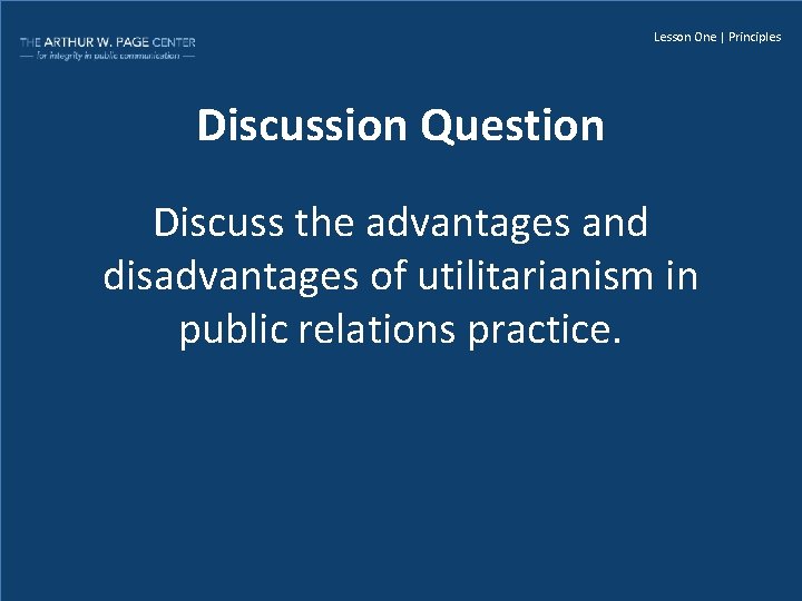Lesson One | Principles Discussion Question Discuss the advantages and disadvantages of utilitarianism in