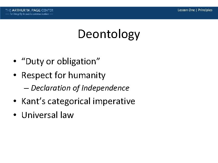 Lesson One | Principles Deontology • “Duty or obligation” • Respect for humanity –